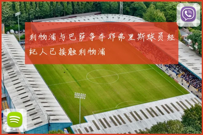 利物浦与巴萨争夺邓弗里斯球员经纪人已接触利物浦