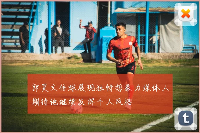 郭昊文传球展现独特想象力媒体人期待他继续发挥个人风格