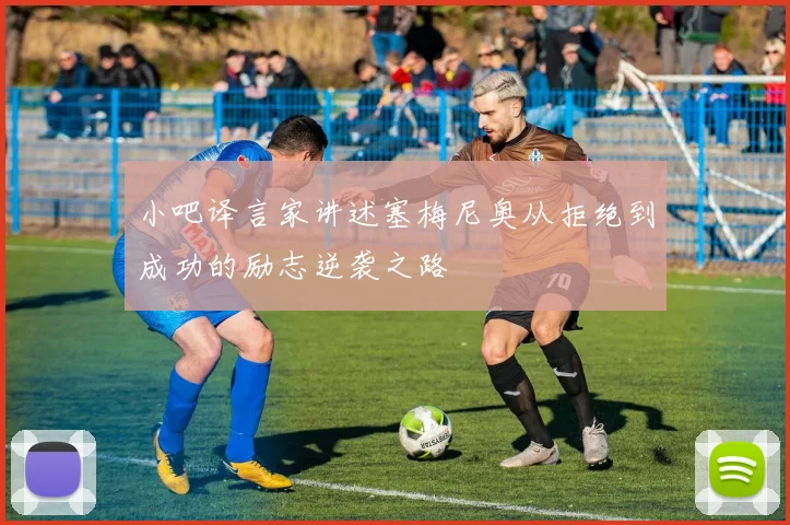 小吧译言家讲述塞梅尼奥从拒绝到成功的励志逆袭之路