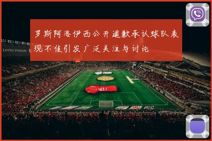 罗斯阿洛伊西公开道歉承认球队表现不佳引发广泛关注与讨论