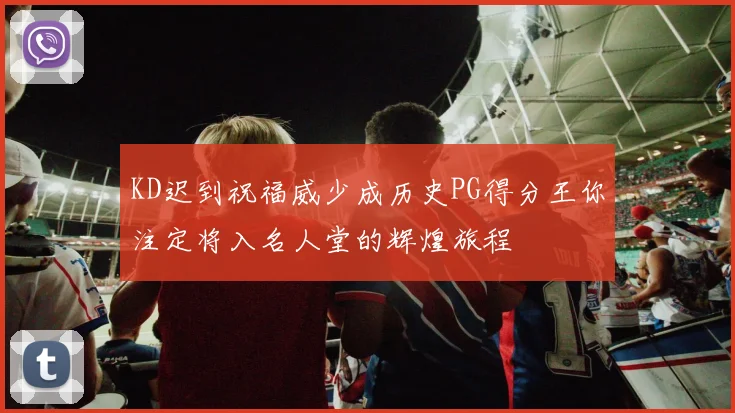 KD迟到祝福威少成历史PG得分王你注定将入名人堂的辉煌旅程