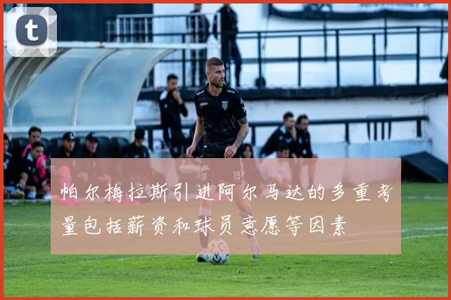帕尔梅拉斯引进阿尔马达的多重考量包括薪资和球员意愿等因素
